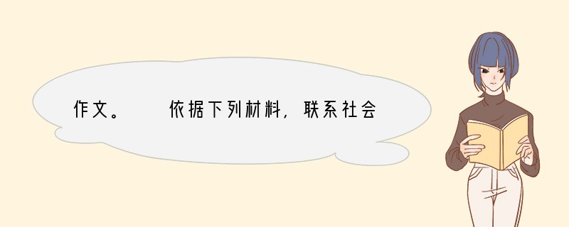 作文。　　依据下列材料，联系社会实际，自拟题目，写一篇600字左右的文章。　　